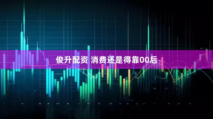 俊升配资 消费还是得靠00后