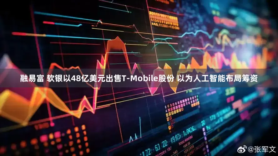 融易富 软银以48亿美元出售T-Mobile股份 以为人工智能布局筹资