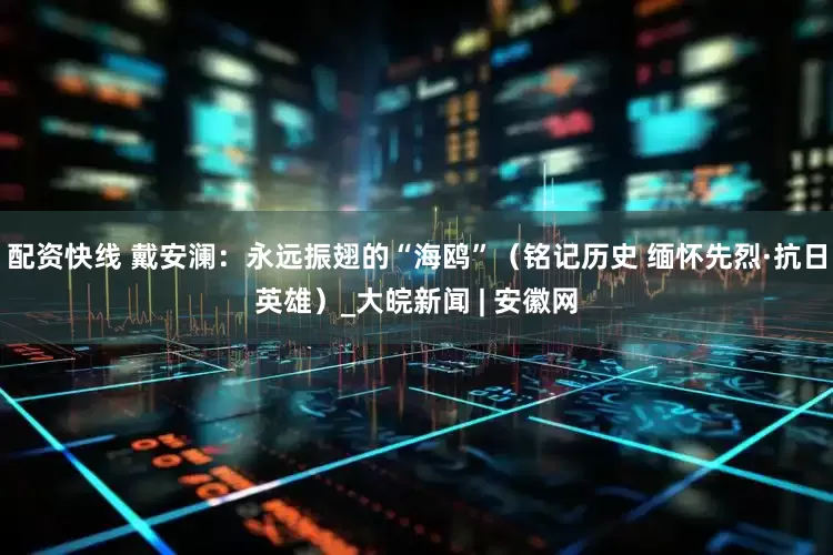 配资快线 戴安澜：永远振翅的“海鸥”（铭记历史 缅怀先烈·抗日英雄）_大皖新闻 | 安徽网