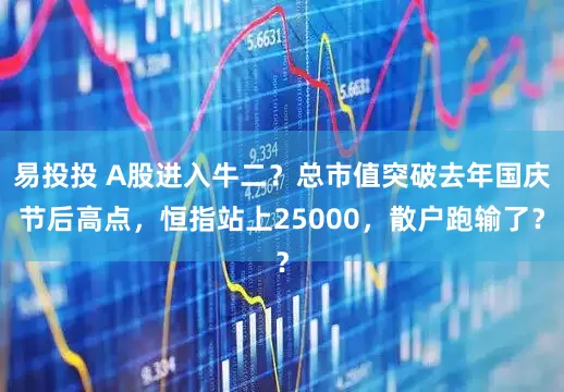 易投投 A股进入牛二？总市值突破去年国庆节后高点，恒指站上25000，散户跑输了？