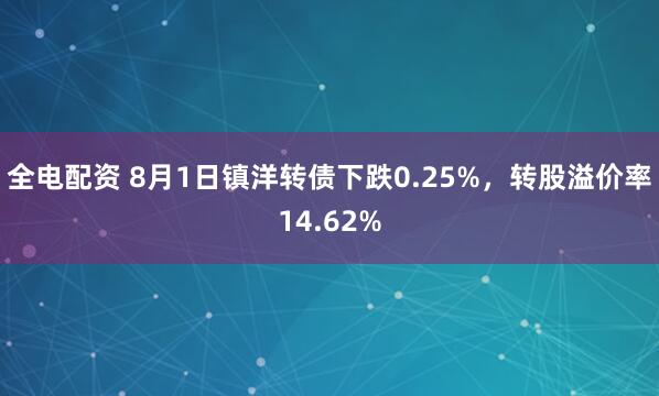 全电配资 8月1日镇洋转债下跌0.25%，转股溢价率14.62%