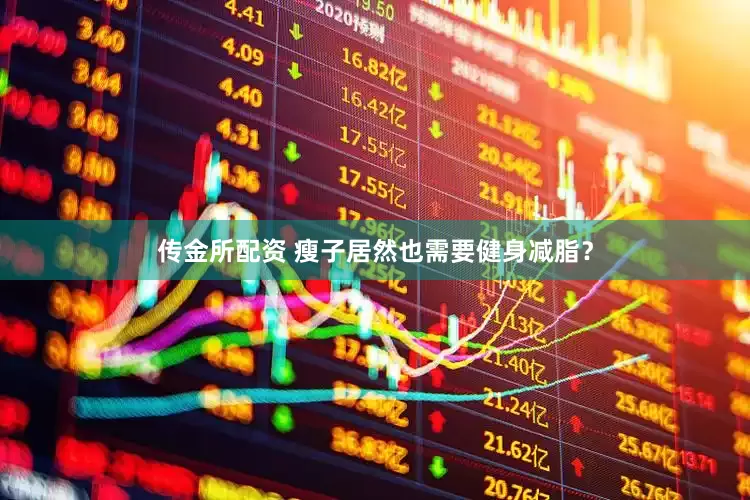 传金所配资 瘦子居然也需要健身减脂？