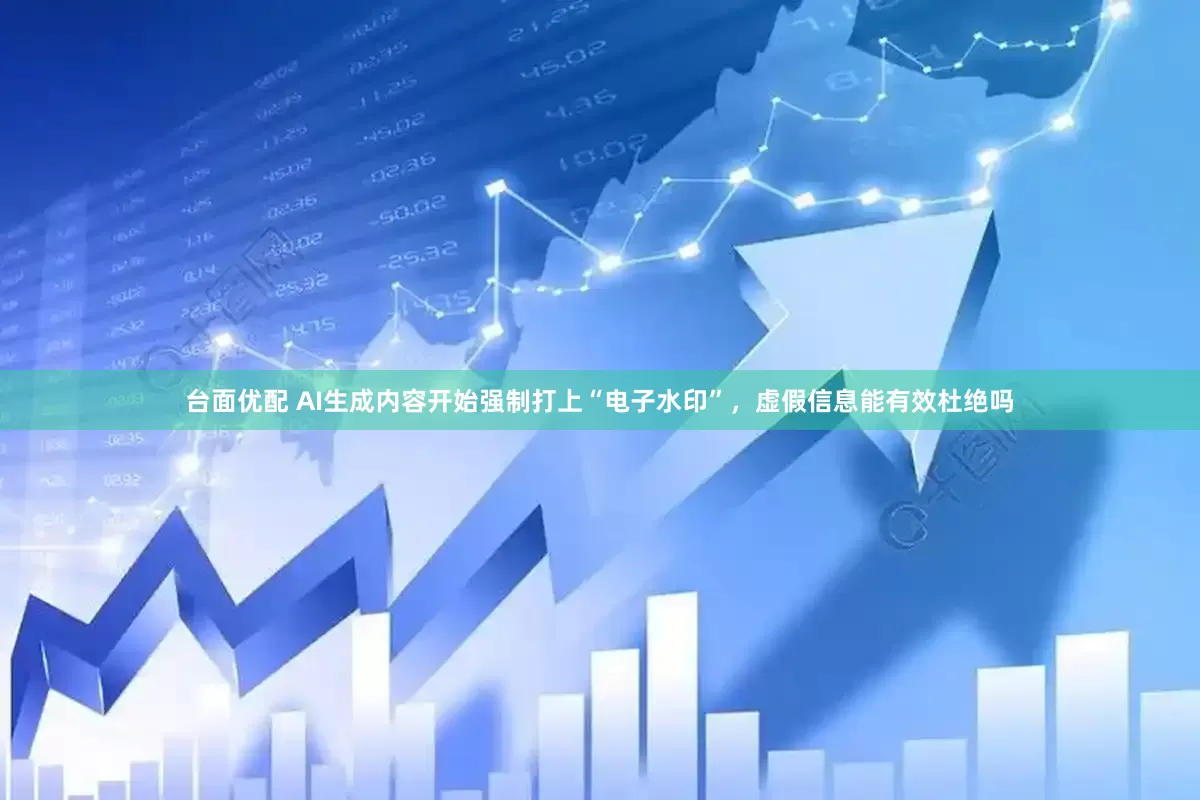台面优配 AI生成内容开始强制打上“电子水印”，虚假信息能有效杜绝吗