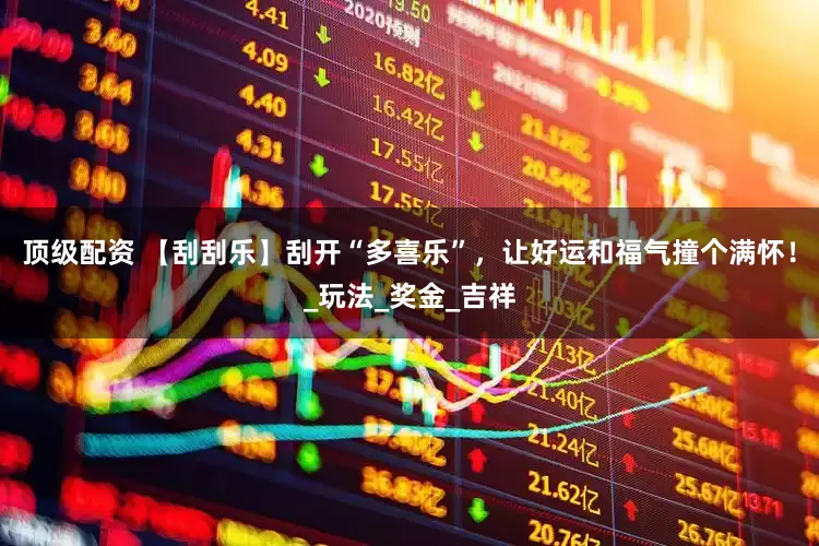 顶级配资 【刮刮乐】刮开“多喜乐”，让好运和福气撞个满怀！_玩法_奖金_吉祥