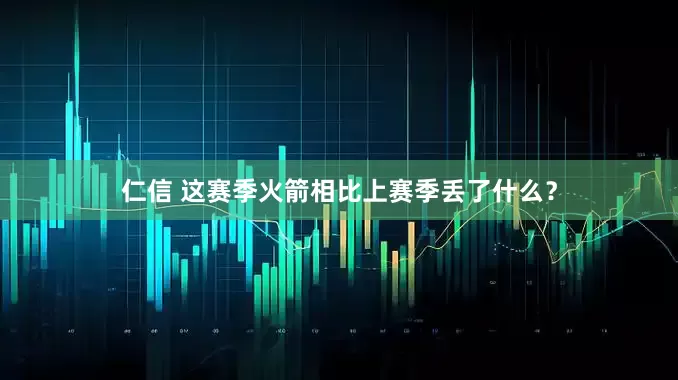 仁信 这赛季火箭相比上赛季丢了什么？