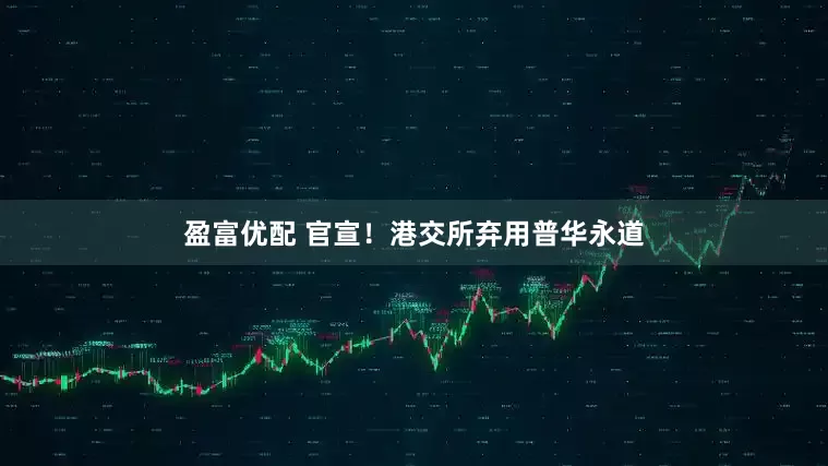 盈富优配 官宣！港交所弃用普华永道