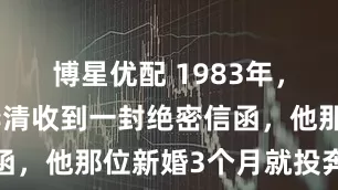 博星优配 1983年，交通部长李清收到一封绝密信函，他那位新婚3个月就投奔军统